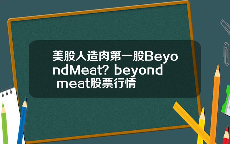 美股人造肉第一股BeyondMeat？beyond meat股票行情